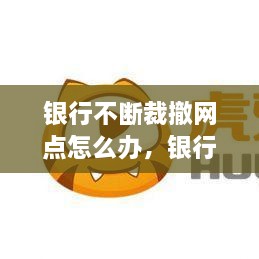 银行不断裁撤网点怎么办，银行裁员会裁正式工吗 