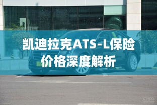 凯迪拉克ATS-L保险价格深度解析