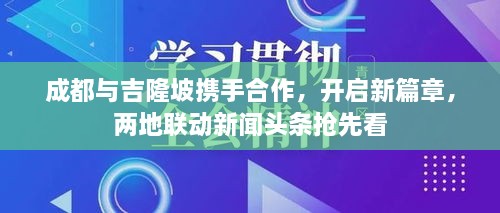 成都与吉隆坡携手合作，开启新篇章，两地联动新闻头条抢先看