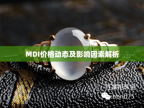 MDI价格动态及影响因素解析