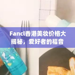 Fancl香港美妆价格大揭秘，爱好者的福音来了！