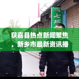 获嘉县热点新闻聚焦，新乡市最新资讯播报