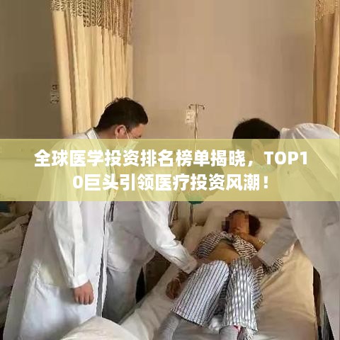 全球医学投资排名榜单揭晓，TOP10巨头引领医疗投资风潮！