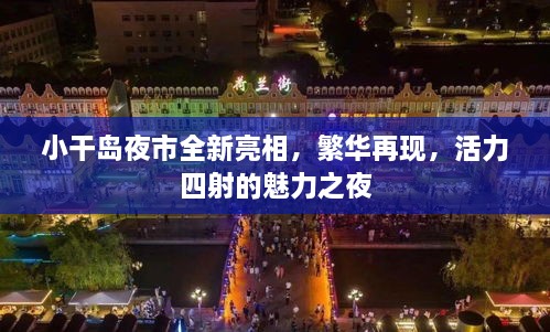 小干岛夜市全新亮相，繁华再现，活力四射的魅力之夜