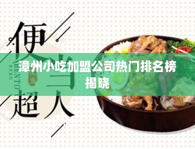 漳州小吃加盟公司热门排名榜揭晓