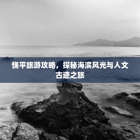 饶平旅游攻略，探秘海滨风光与人文古迹之旅