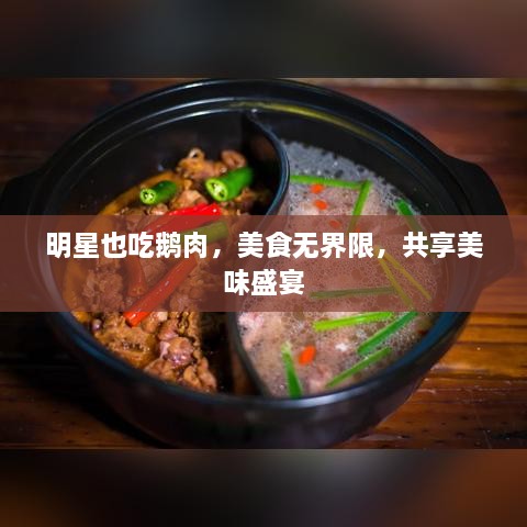 明星也吃鹅肉，美食无界限，共享美味盛宴