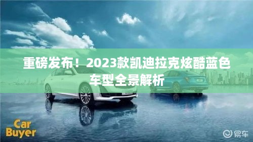 重磅发布！2023款凯迪拉克炫酷蓝色车型全景解析