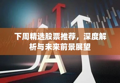 下周精选股票推荐，深度解析与未来前景展望