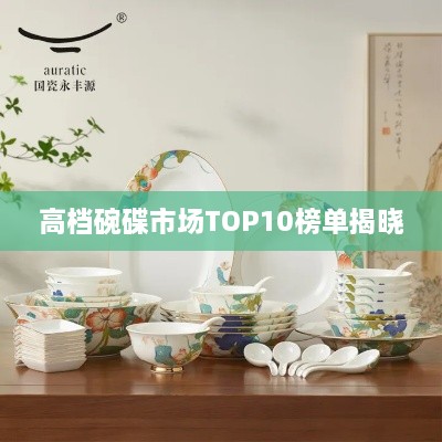 高档碗碟市场TOP10榜单揭晓