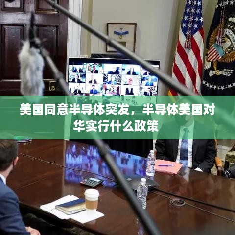 美国同意半导体突发，半导体美国对华实行什么政策 