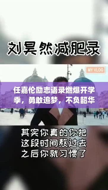 任嘉伦励志语录燃爆开学季，勇敢追梦，不负韶华时光