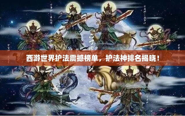 西游世界护法震撼榜单，护法神排名揭晓！