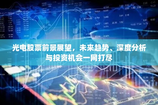 光电股票前景展望，未来趋势、深度分析与投资机会一网打尽