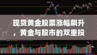 现货黄金股票涨幅飙升，黄金与股市的双重投资机遇不容错过