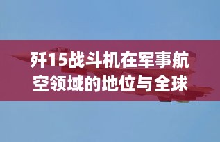 歼15战斗机在军事航空领域的地位与全球排名解析