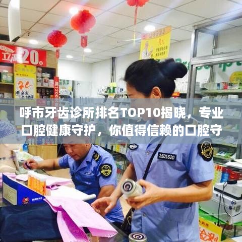 呼市牙齿诊所排名TOP10揭晓，专业口腔健康守护，你值得信赖的口腔守护者！