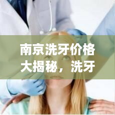 南京洗牙价格大揭秘，洗牙成本与选择最优方式全解析