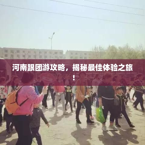 河南跟团游攻略，揭秘最佳体验之旅！