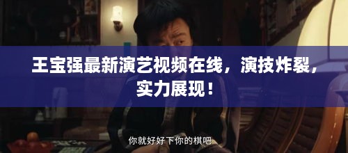 王宝强最新演艺视频在线，演技炸裂，实力展现！