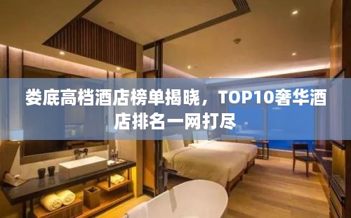 娄底高档酒店榜单揭晓，TOP10奢华酒店排名一网打尽