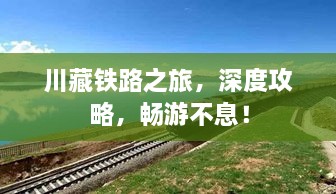 川藏铁路之旅，深度攻略，畅游不息！