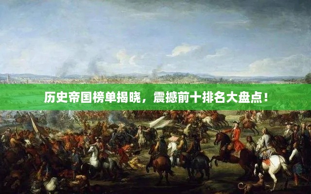 历史帝国榜单揭晓，震撼前十排名大盘点！