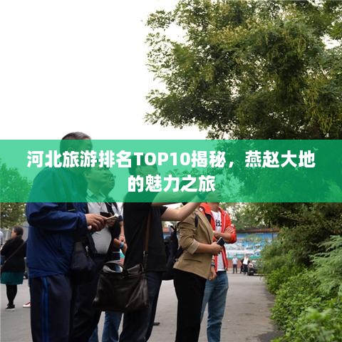 河北旅游排名TOP10揭秘，燕赵大地的魅力之旅