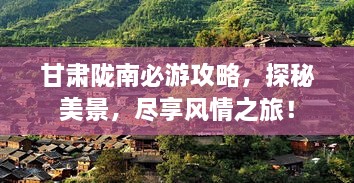 甘肃陇南必游攻略，探秘美景，尽享风情之旅！