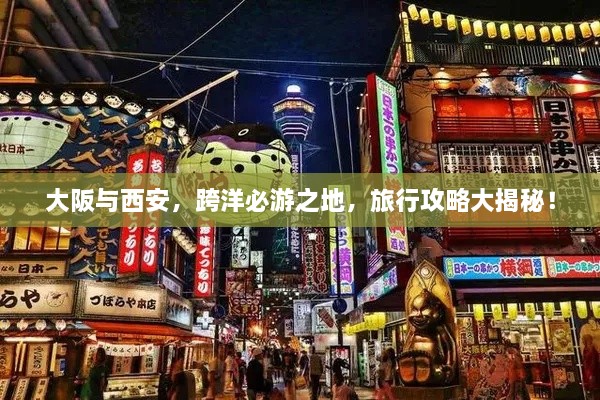 大阪与西安，跨洋必游之地，旅行攻略大揭秘！