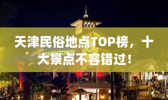 天津民俗地点TOP榜，十大景点不容错过！