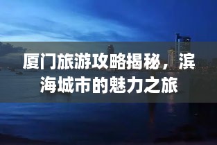 厦门旅游攻略揭秘，滨海城市的魅力之旅