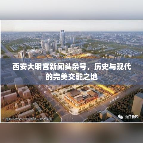 西安大明宫新闻头条号，历史与现代的完美交融之地