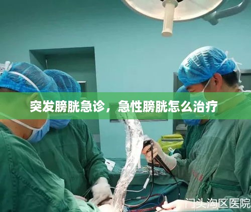 突发膀胱急诊，急性膀胱怎么治疗 