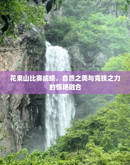 花果山比赛成绩，自然之美与竞技之力的惊艳融合