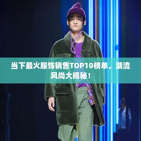 当下最火服饰销售TOP10榜单，潮流风尚大揭秘！