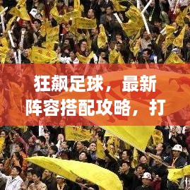 狂飙足球，最新阵容搭配攻略，打造无与伦比的无敌战队！