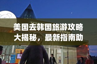 美国去韩国旅游攻略大揭秘，最新指南助你畅游韩国！