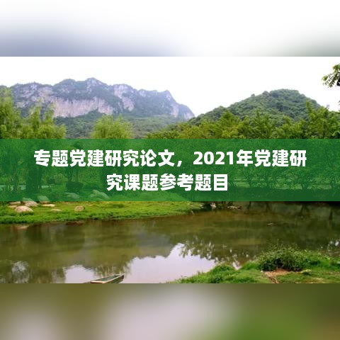 专题党建研究论文，2021年党建研究课题参考题目 