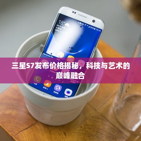 三星S7发布价格揭秘，科技与艺术的巅峰融合