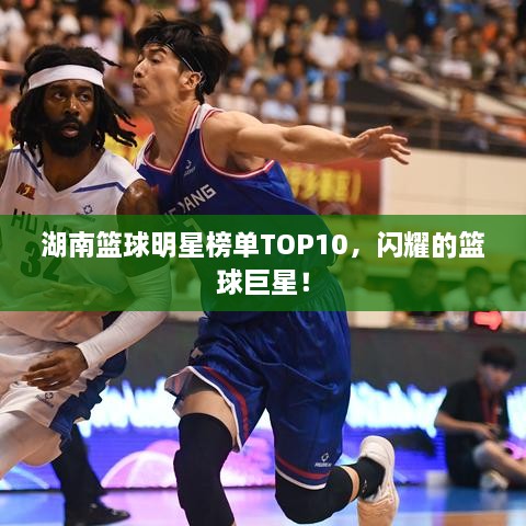 湖南篮球明星榜单TOP10，闪耀的篮球巨星！