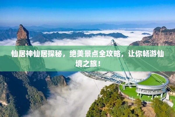 仙居神仙居探秘，绝美景点全攻略，让你畅游仙境之旅！