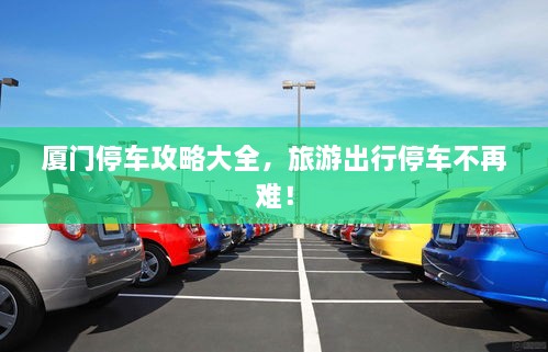 厦门停车攻略大全，旅游出行停车不再难！